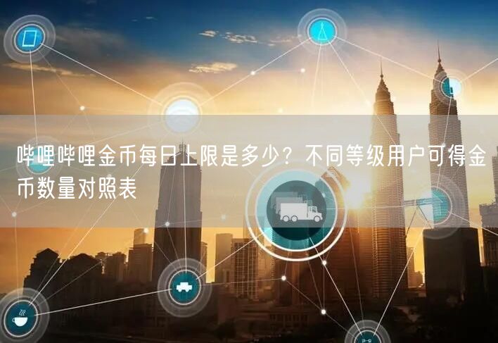 哔哩哔哩金币每日上限是多少？不同等级用户可得金币数量对照表
