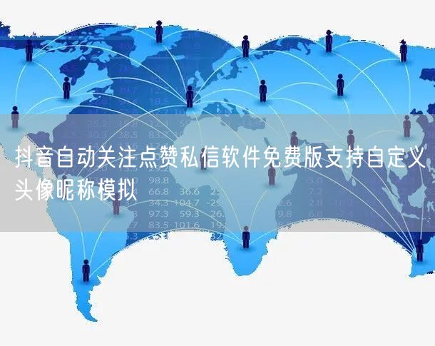 抖音自动关注点赞私信软件免费版支持自定义头像昵称模拟