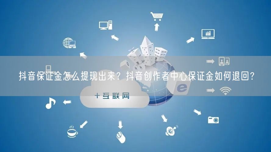 抖音保证金怎么提现出来？抖音创作者中心保证金如何退回？
